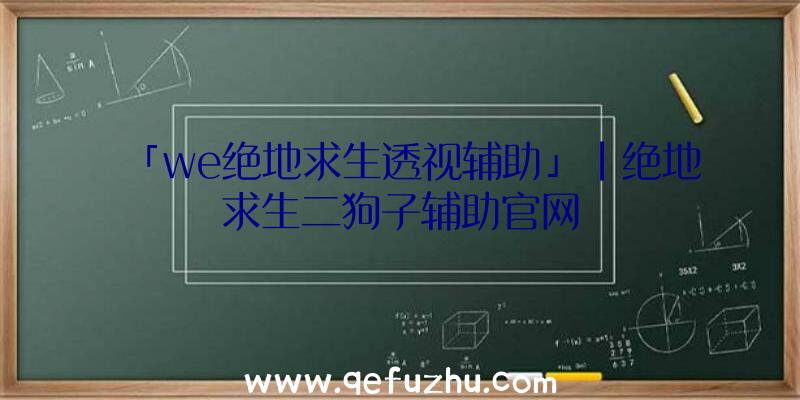 「we绝地求生透视辅助」|绝地求生二狗子辅助官网